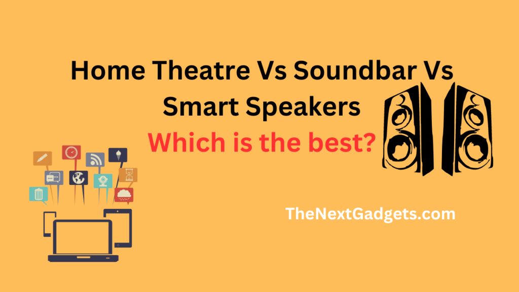 Home Theatre Vs Soundbar Vs Smart Speakers: Which is the best?