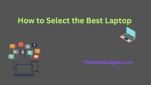 How to Select the Best Laptop: A Comprehensive Guide